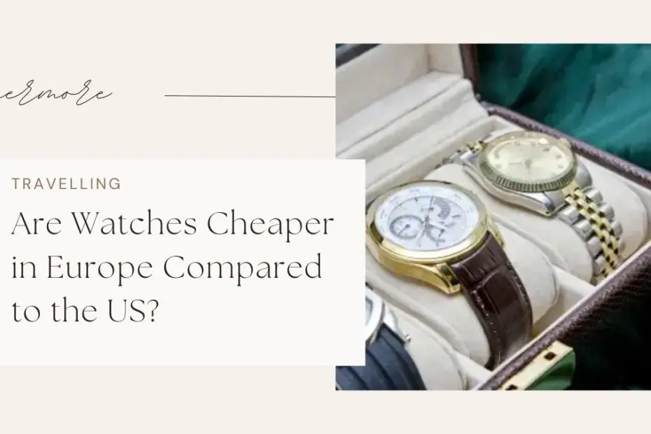 Are Watches Cheaper in Europe Compared to the US?