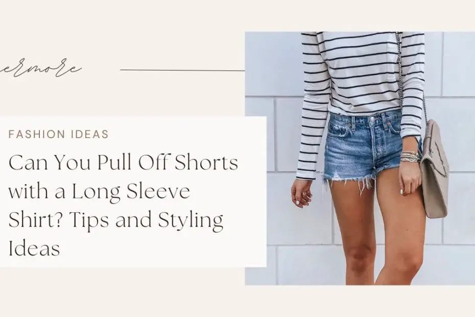 Can You Pull Off Shorts with a Long Sleeve Shirt? Tips and Styling Ideas 