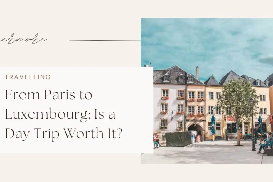 From Paris to Luxembourg: Is a Day Trip Worth It?