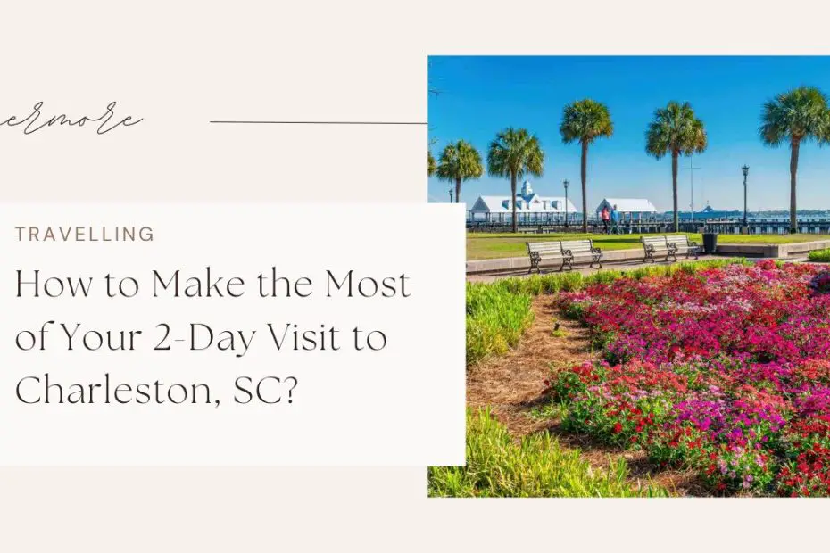 How to Make the Most of Your 2-Day Visit to Charleston, SC?