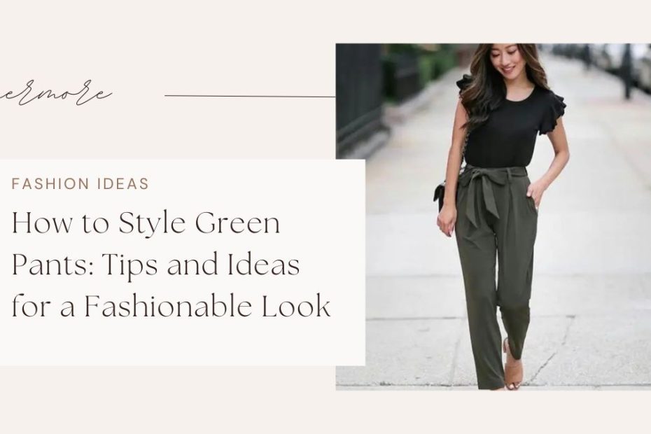 How to Style Green Pants: Tips and Ideas for a Fashionable Look