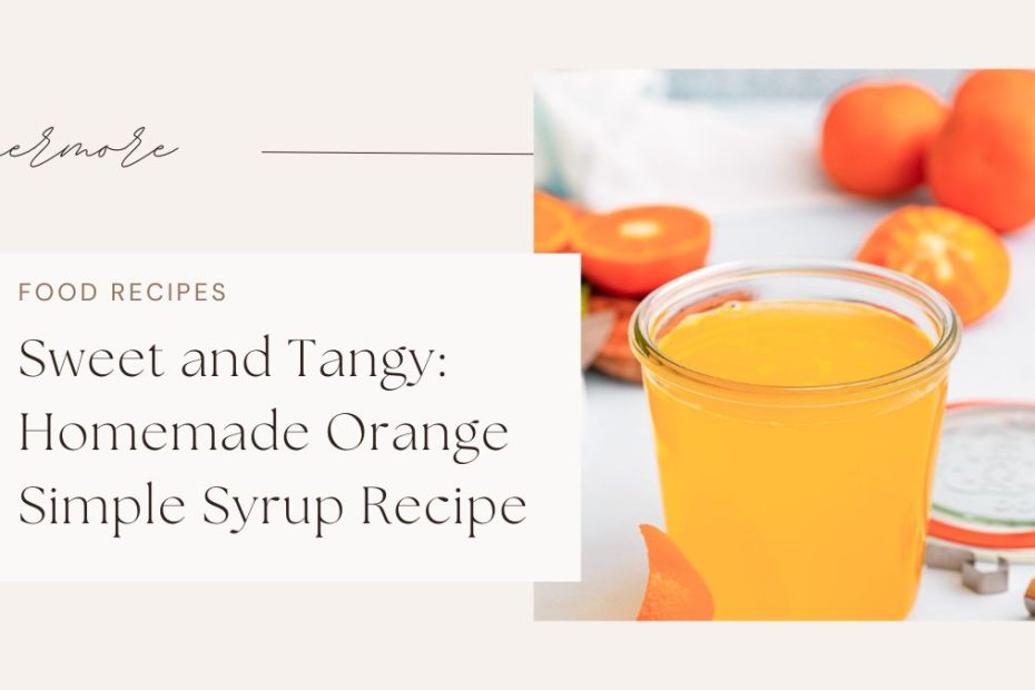 Sweet and Tangy: Homemade Orange Simple Syrup Recipe