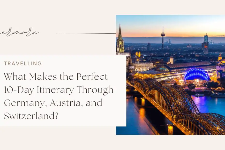 What Makes the Perfect 10-Day Itinerary Through Germany, Austria, and Switzerland?