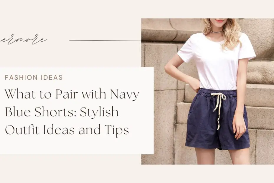 What to Pair with Navy Blue Shorts: Stylish Outfit Ideas and Tips