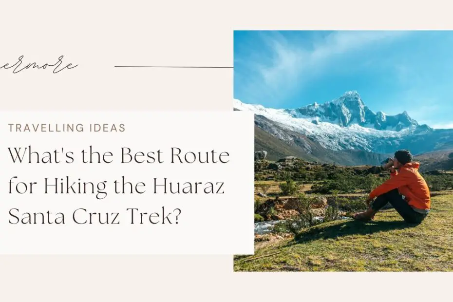 What's the Best Route for Hiking the Huaraz Santa Cruz Trek?