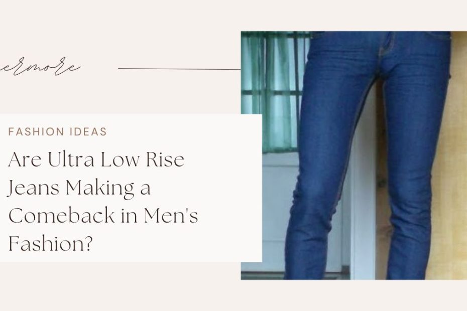 Are Ultra Low Rise Jeans Making a Comeback in Men's Fashion?