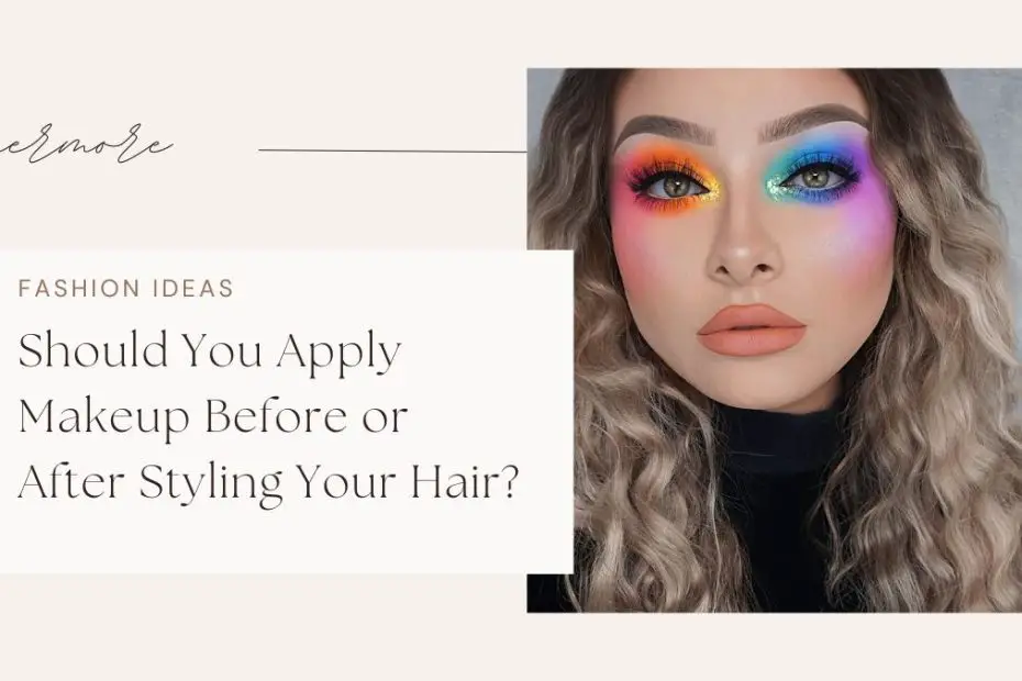 Should You Apply Makeup Before or After Styling Your Hair?