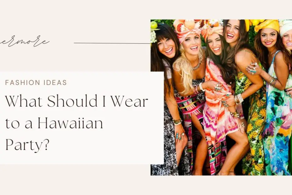 What Should I Wear to a Hawaiian Party? Tips and Suggestions for the Perfect Outfit